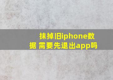 抹掉旧iphone数据 需要先退出app吗